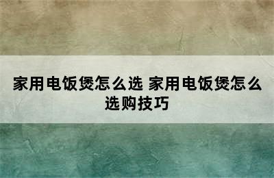 家用电饭煲怎么选 家用电饭煲怎么选购技巧